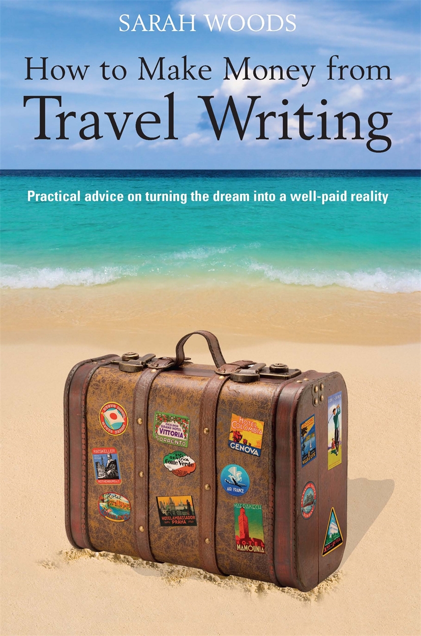 How to Make Money From Travel Writing by Sarah Woods  Hachette UK