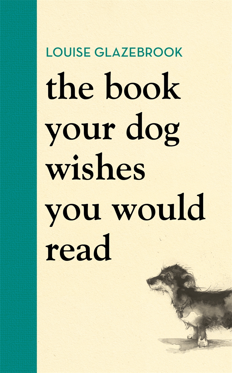 The Book Your Dog Wishes You Would Read by Louise Glazebrook Hachette UK The Book Your Dog Wishes You Would Read by Louise Glazebrook Hachette UK
