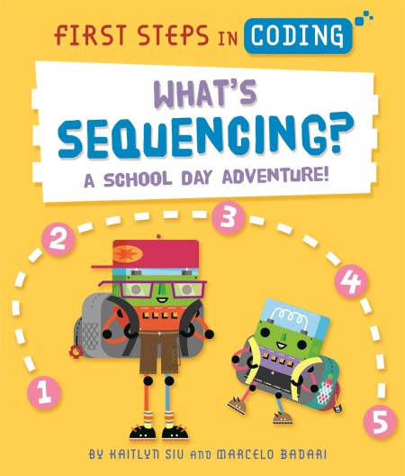 First Steps in Coding: What's Sequencing? by Kaitlyn Siu | Hachette UK