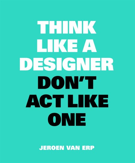 Think Like A Designer, Don’t Act Like One