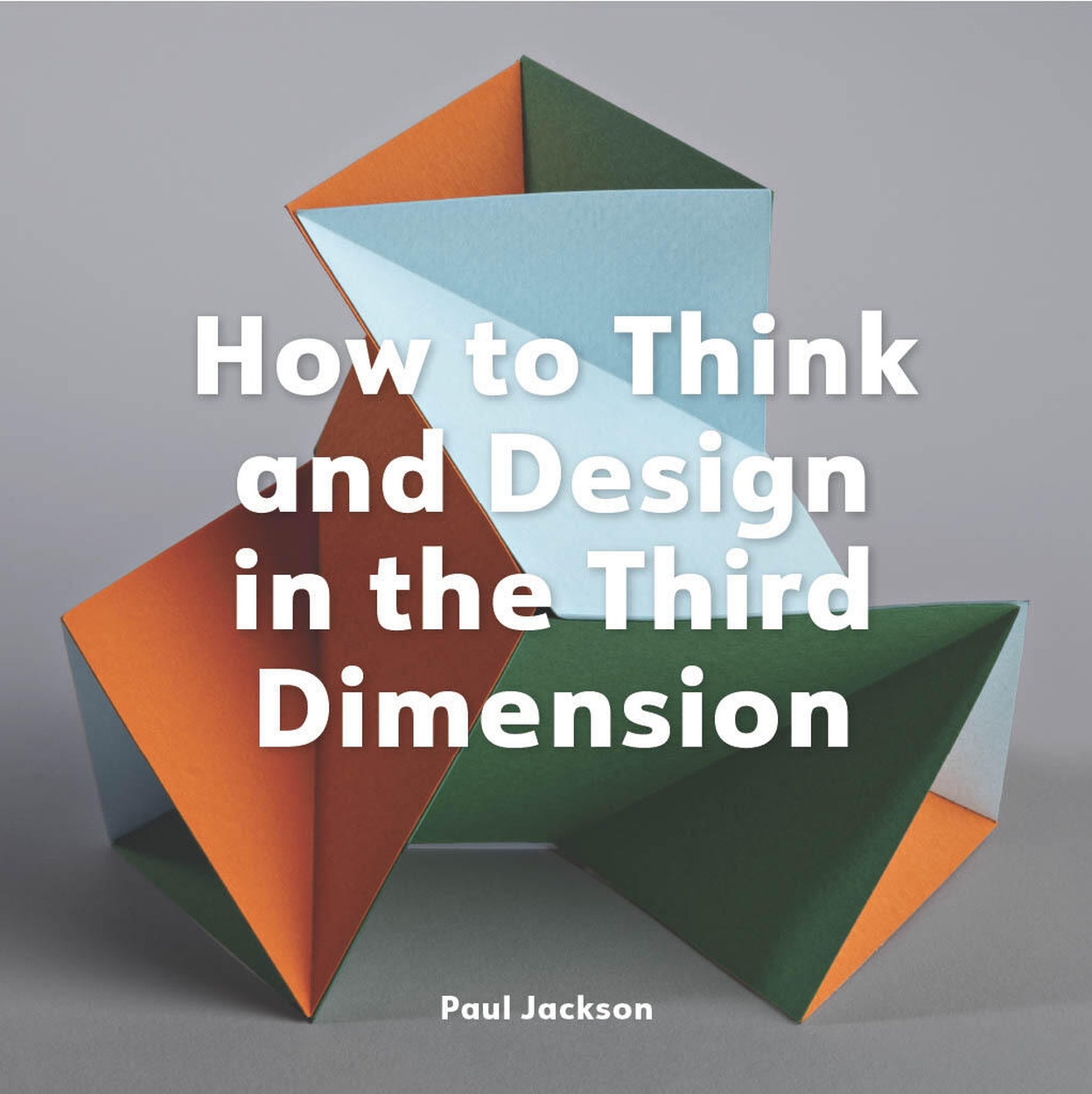 Third Insight Design How to Think and Design in the Third Dimension by Paul Jackson ...