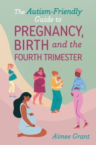 The Autism-Friendly Guide to Pregnancy, Birth and the Fourth Trimester