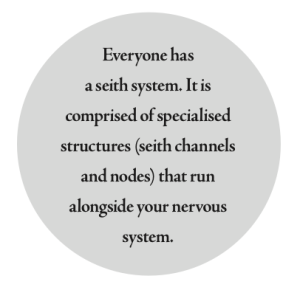 Everyone has a seith system. It is comprised of specialised structures (seith channels and nodes) that run alongside your nervous system.