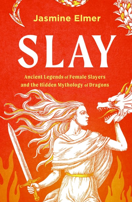 Slay: Ancient legends of female slayers and the hidden mythology of dragons