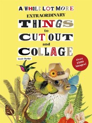 A Whole Lot More Extraordinary Things to Cut Out and Collage