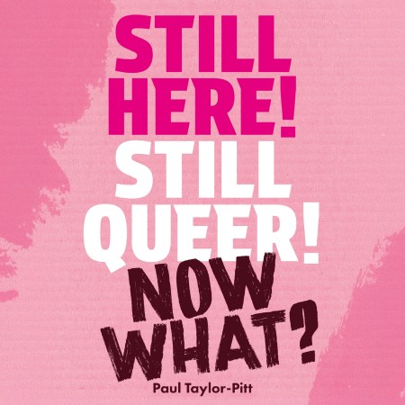 Still Here! Still Queer! Now What?