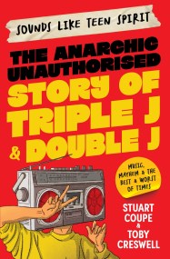 Sounds Like Teen Spirit: The Anarchic Unauthorised Story of Triple J & Double J