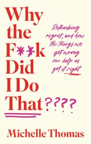 Why the F**k Did I Do That? Regrets… And how the things we get wrong can help us get it right